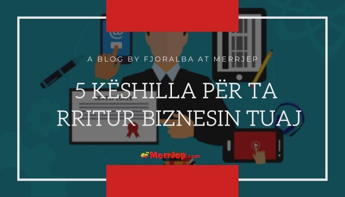 5 Keshilla per ta rritur biznesin tuaj