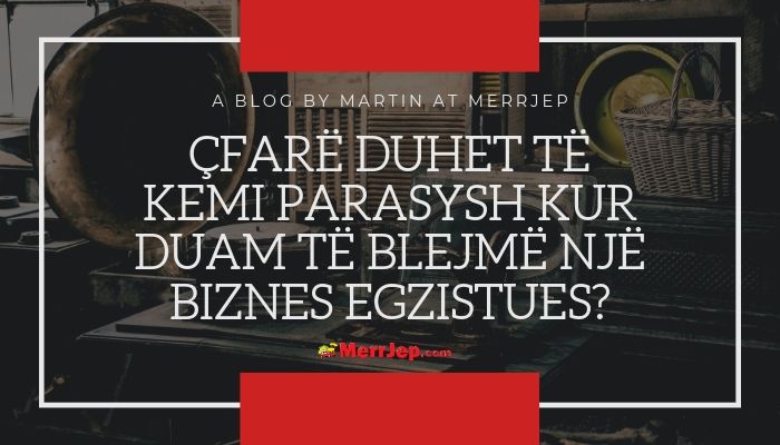 Çfarë duhet të kemi parasysh kur duam të blejmë një biznes egzistues?