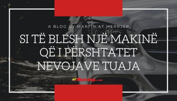 Si të blesh një makinë që i përshtatet nevojave tuaja?!